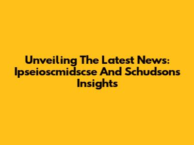 Unveiling The Latest News: Ipseioscmidscse And Schudson's Insights