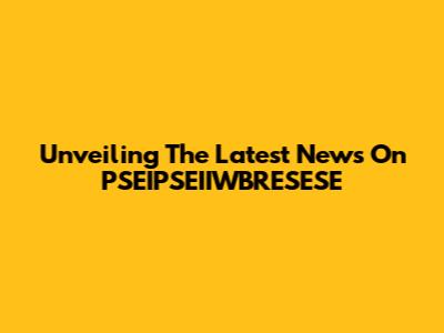 Unveiling The Latest News On PSEIPSEIIWBRESESE
