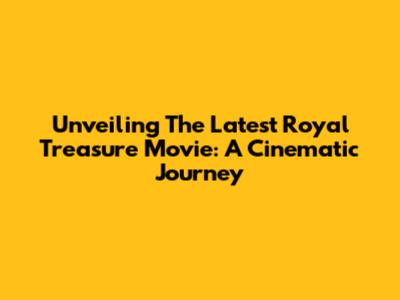 Unveiling The Latest Royal Treasure Movie: A Cinematic Journey