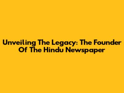 Unveiling The Legacy: The Founder Of The Hindu Newspaper