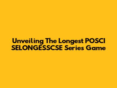 Unveiling The Longest POSCI SELONGESSCSE Series Game