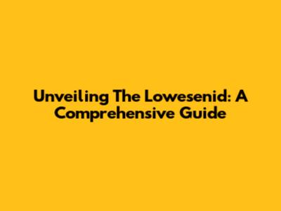 Unveiling The Lowesenid: A Comprehensive Guide