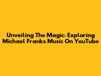 Unveiling The Magic: Exploring Michael Frank's Music On YouTube