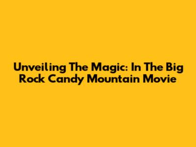 Unveiling The Magic: In The Big Rock Candy Mountain Movie