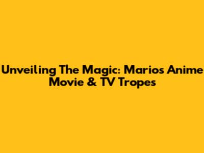 Unveiling The Magic: Mario's Anime Movie & TV Tropes