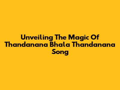 Unveiling The Magic Of 'Thandanana Bhala Thandanana' Song
