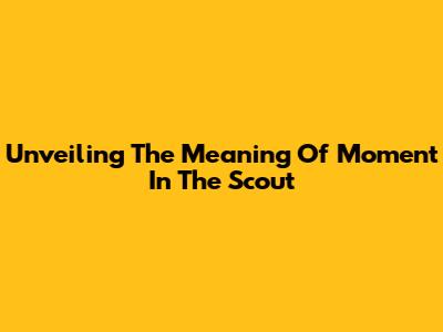 Unveiling The Meaning Of "Moment In The Scout"