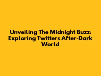 Unveiling The Midnight Buzz: Exploring Twitter's After-Dark World