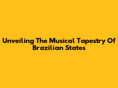 Unveiling The Musical Tapestry Of Brazilian States