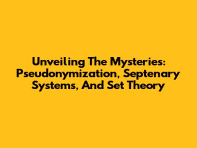 Unveiling The Mysteries: Pseudonymization, Septenary Systems, And Set Theory