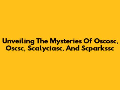 Unveiling The Mysteries Of Oscosc, Oscsc, Scalyciasc, And Scparkssc