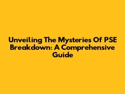 Unveiling The Mysteries Of PSE Breakdown: A Comprehensive Guide