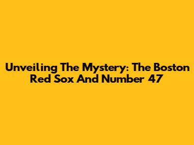 Unveiling The Mystery: The Boston Red Sox And Number 47