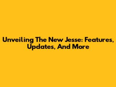 Unveiling The New Jesse: Features, Updates, And More