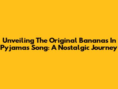 Unveiling The Original Bananas In Pyjamas Song: A Nostalgic Journey