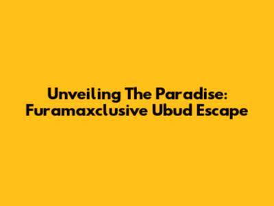 Unveiling The Paradise: Furamaxclusive Ubud Escape