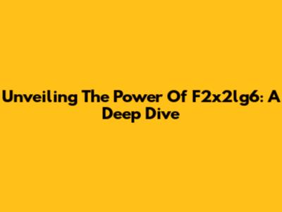 Unveiling The Power Of F2x2lg6: A Deep Dive