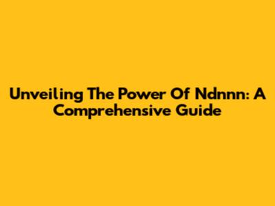 Unveiling The Power Of Ndnnn: A Comprehensive Guide