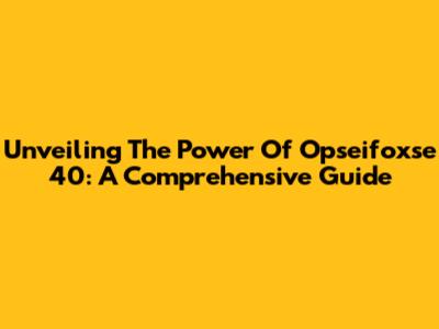 Unveiling The Power Of Opseifoxse 40: A Comprehensive Guide