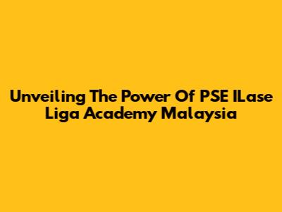 Unveiling The Power Of PSE ILase Liga Academy Malaysia