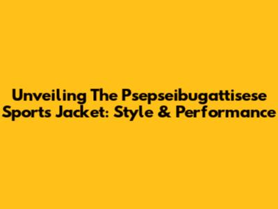 Unveiling The Psepseibugattisese Sports Jacket: Style & Performance