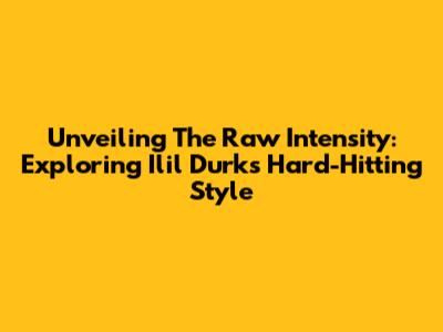 Unveiling The Raw Intensity: Exploring Ilil Durk's Hard-Hitting Style