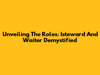 Unveiling The Roles: Isteward And Waiter Demystified