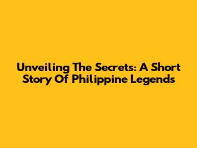 Unveiling The Secrets: A Short Story Of Philippine Legends