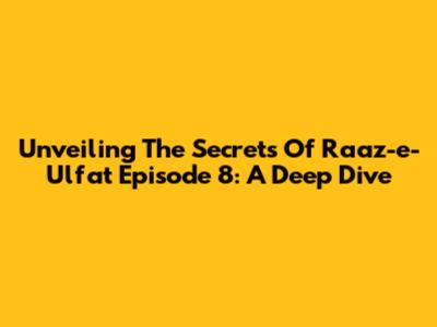 Unveiling The Secrets Of 'Raaz-e-Ulfat' Episode 8: A Deep Dive