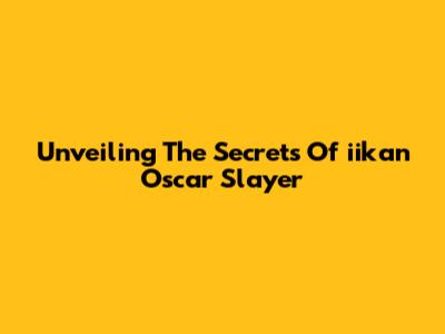Unveiling The Secrets Of 'iikan Oscar Slayer'
