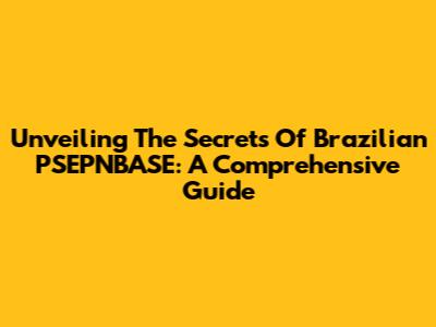 Unveiling The Secrets Of Brazilian PSEPNBASE: A Comprehensive Guide