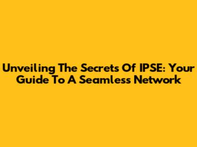 Unveiling The Secrets Of IPSE: Your Guide To A Seamless Network