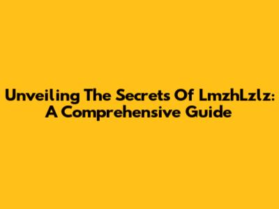 Unveiling The Secrets Of LmzhLzlz: A Comprehensive Guide
