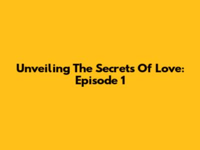 Unveiling The Secrets Of Love: Episode 1