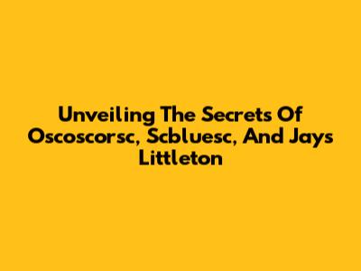 Unveiling The Secrets Of Oscoscorsc, Scbluesc, And Jays Littleton