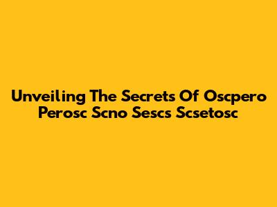 Unveiling The Secrets Of Oscpero Perosc Scno Sescs Scsetosc
