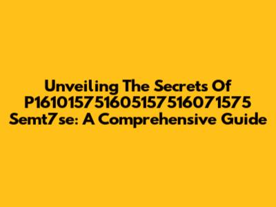 Unveiling The Secrets Of P161015751605157516071575 Semt7se: A Comprehensive Guide