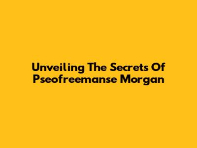 Unveiling The Secrets Of Pseofreemanse Morgan