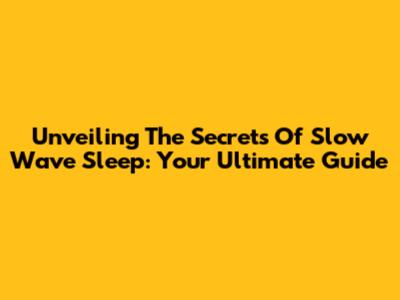 Unveiling The Secrets Of Slow Wave Sleep: Your Ultimate Guide