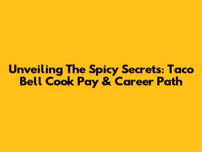 Unveiling The Spicy Secrets: Taco Bell Cook Pay & Career Path