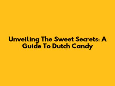 Unveiling The Sweet Secrets: A Guide To Dutch Candy