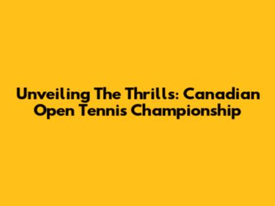 Unveiling The Thrills: Canadian Open Tennis Championship