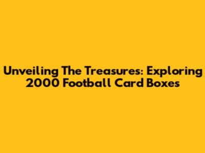 Unveiling The Treasures: Exploring 2000 Football Card Boxes