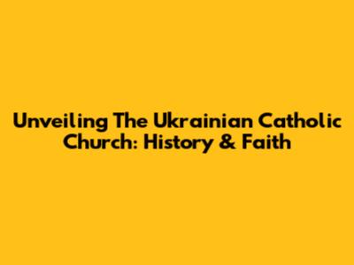 Unveiling The Ukrainian Catholic Church: History & Faith