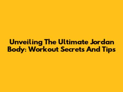 Unveiling The Ultimate Jordan Body: Workout Secrets And Tips