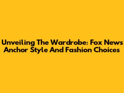 Unveiling The Wardrobe: Fox News Anchor Style And Fashion Choices