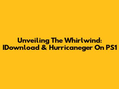 Unveiling The Whirlwind: IDownload & Hurricaneger On PS1