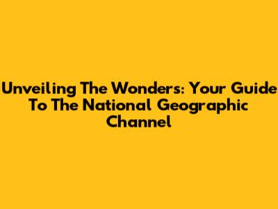 Unveiling The Wonders: Your Guide To The National Geographic Channel