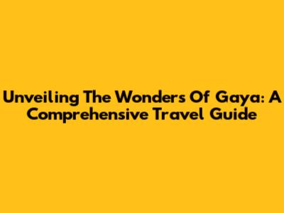 Unveiling The Wonders Of Gaya: A Comprehensive Travel Guide