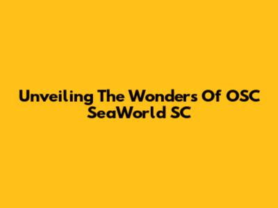 Unveiling The Wonders Of OSC SeaWorld SC